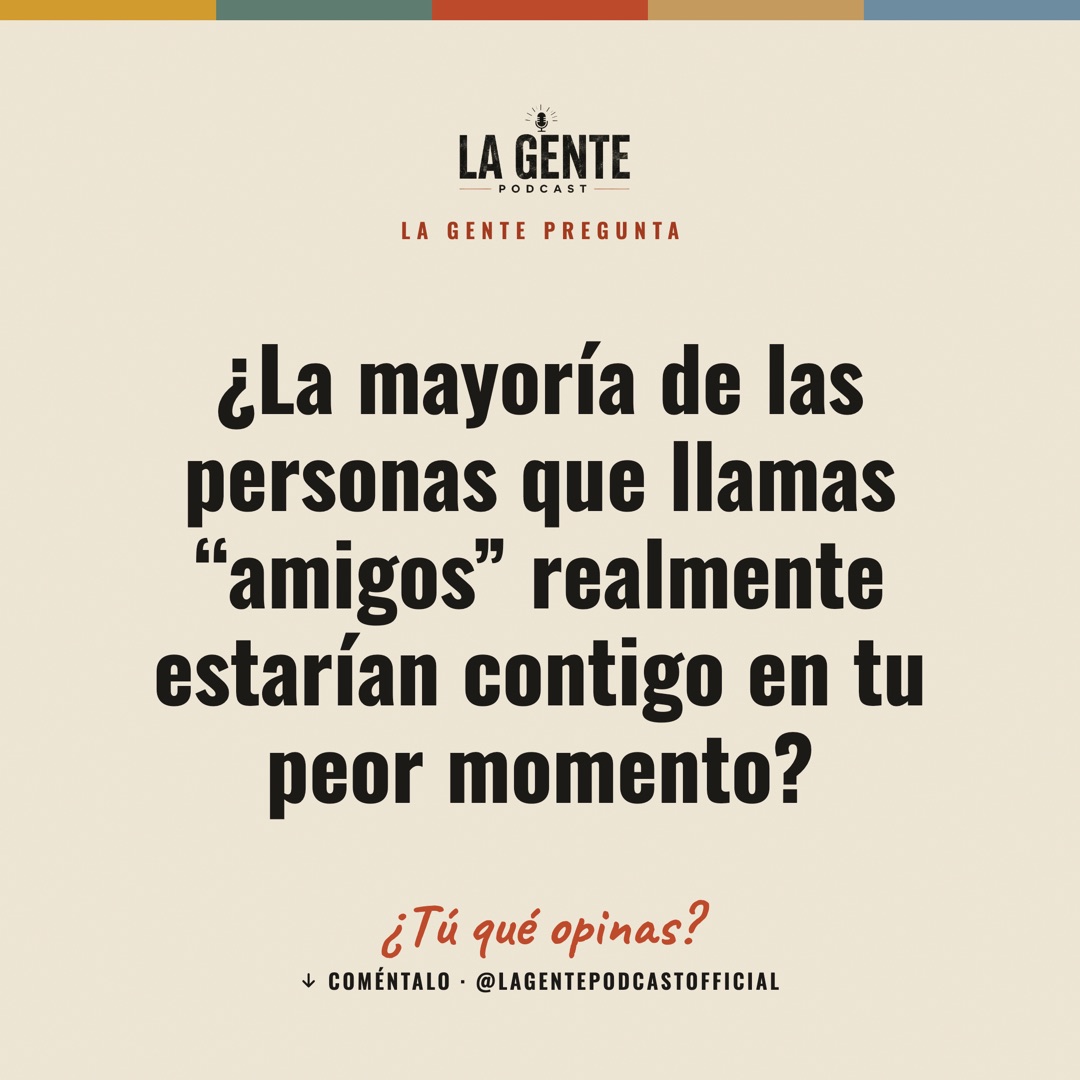 ¿La mayoría de las personas que llamas “amigos” realmente estarían contigo en tu peor momento? — La Gente Podcast