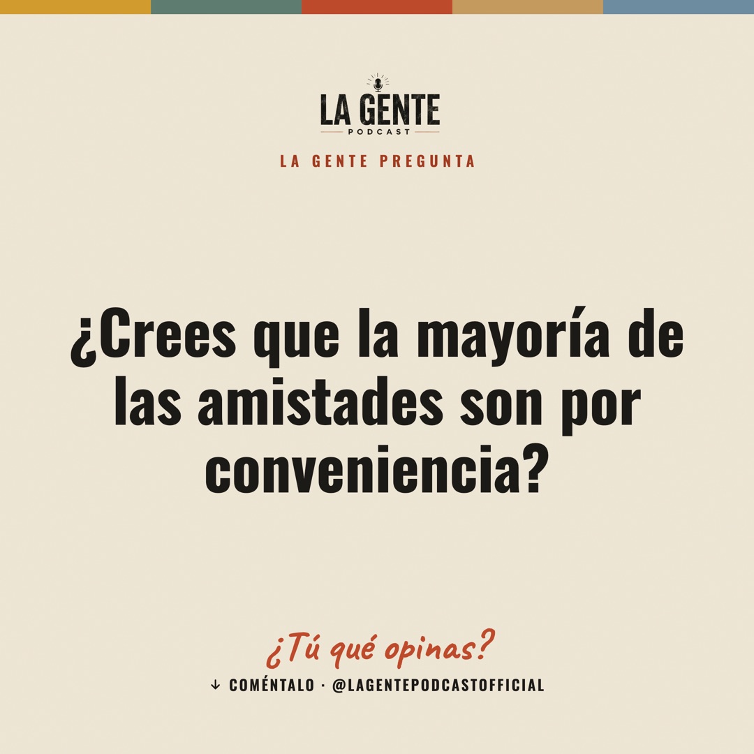 ¿Crees que la mayoría de las amistades son por conveniencia? — La Gente Podcast
